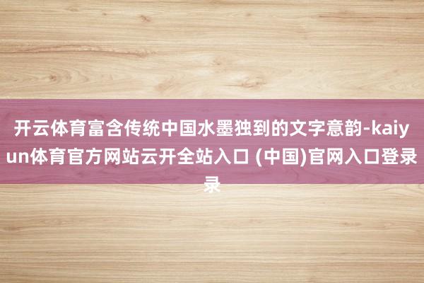 开云体育富含传统中国水墨独到的文字意韵-kaiyun体育官方网站云开全站入口 (中国)官网入口登录