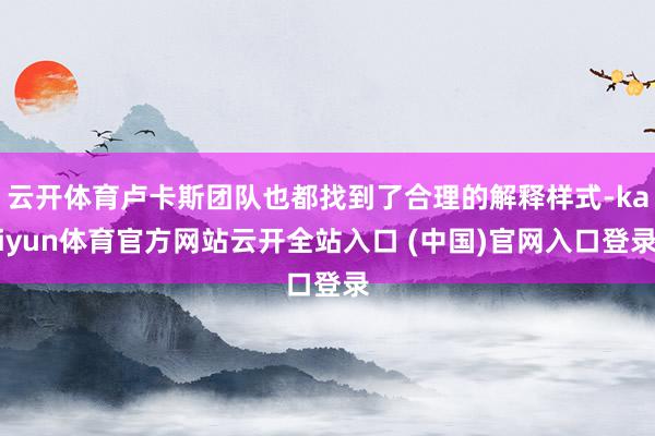云开体育卢卡斯团队也都找到了合理的解释样式-kaiyun体育官方网站云开全站入口 (中国)官网入口登录