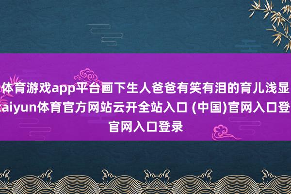 体育游戏app平台画下生人爸爸有笑有泪的育儿浅显-kaiyun体育官方网站云开全站入口 (中国)官网入口登录