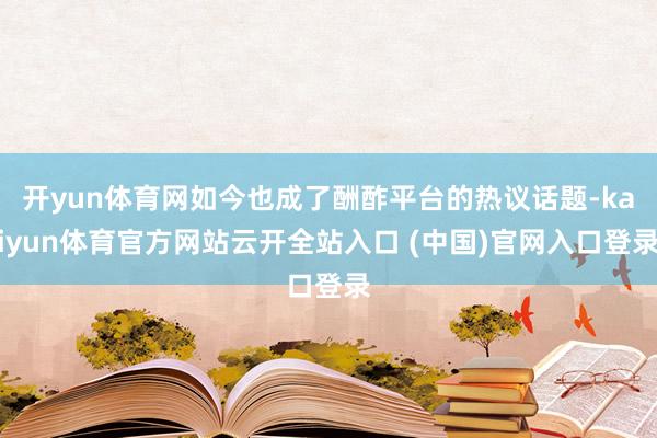 开yun体育网如今也成了酬酢平台的热议话题-kaiyun体育官方网站云开全站入口 (中国)官网入口登录