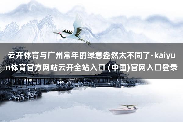 云开体育与广州常年的绿意盎然太不同了-kaiyun体育官方网站云开全站入口 (中国)官网入口登录