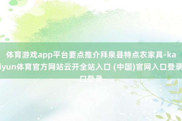 体育游戏app平台要点推介拜泉县特点农家具-kaiyun体育官方网站云开全站入口 (中国)官网入口登录