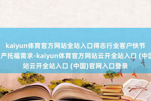kaiyun体育官方网站全站入口得志行业客户快节律、高质地的量产托福需求-kaiyun体育官方网站云开全站入口 (中国)官网入口登录