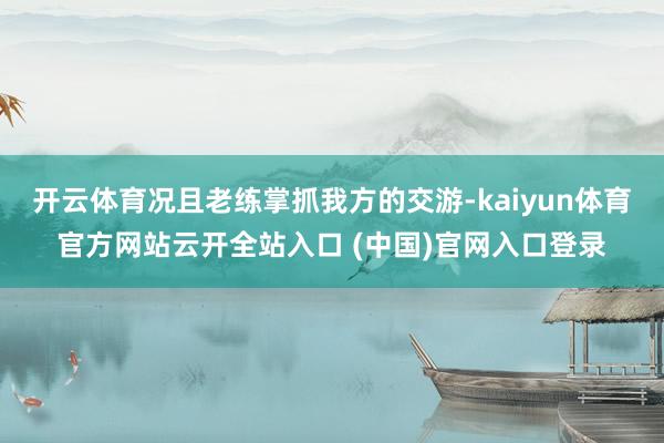 开云体育况且老练掌抓我方的交游-kaiyun体育官方网站云开全站入口 (中国)官网入口登录