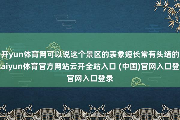 开yun体育网可以说这个景区的表象短长常有头绪的-kaiyun体育官方网站云开全站入口 (中国)官网入口登录