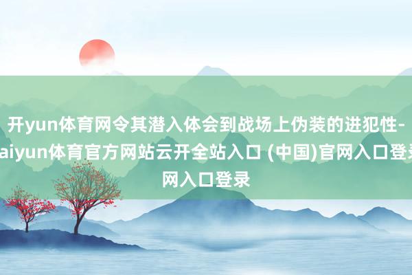 开yun体育网令其潜入体会到战场上伪装的进犯性-kaiyun体育官方网站云开全站入口 (中国)官网入口登录