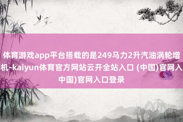 体育游戏app平台搭载的是249马力2升汽油涡轮增压发动机-kaiyun体育官方网站云开全站入口 (中国)官网入口登录