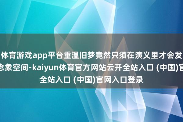 体育游戏app平台重温旧梦竟然只须在演义里才会发达最大的念念象空间-kaiyun体育官方网站云开全站入口 (中国)官网入口登录