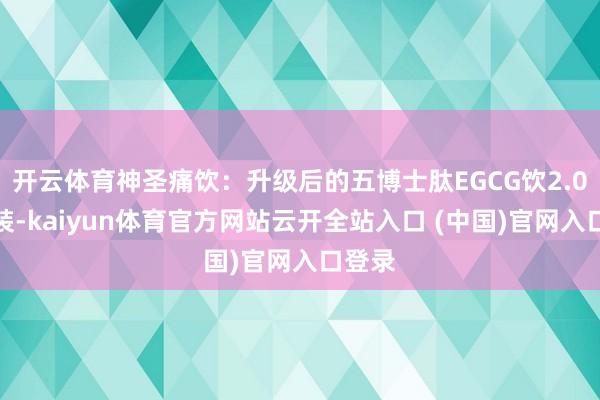 开云体育神圣痛饮：升级后的五博士肽EGCG饮2.0便携装-kaiyun体育官方网站云开全站入口 (中国)官网入口登录