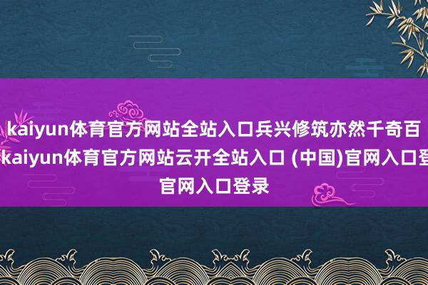 kaiyun体育官方网站全站入口兵兴修筑亦然千奇百怪-kaiyun体育官方网站云开全站入口 (中国)官网入口登录