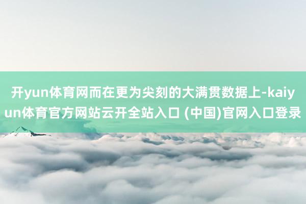 开yun体育网而在更为尖刻的大满贯数据上-kaiyun体育官方网站云开全站入口 (中国)官网入口登录