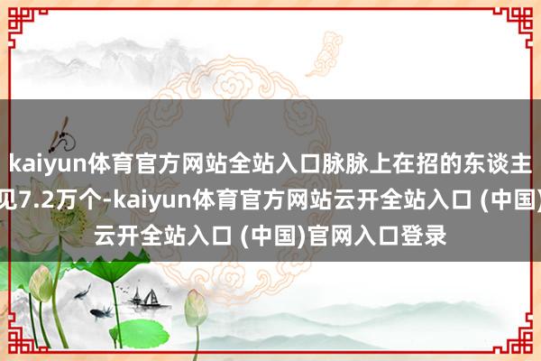 kaiyun体育官方网站全站入口脉脉上在招的东谈主工智能岗亭罕见7.2万个-kaiyun体育官方网站云开全站入口 (中国)官网入口登录