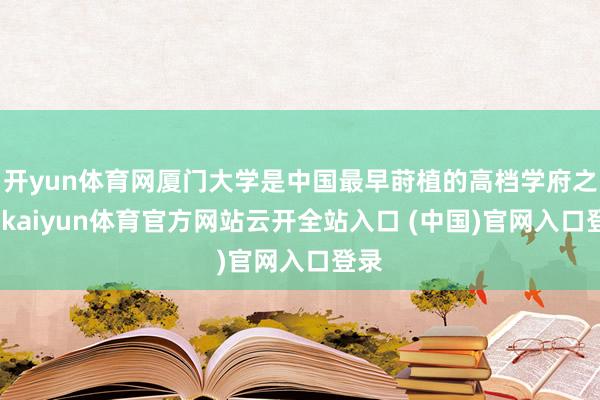 开yun体育网厦门大学是中国最早莳植的高档学府之一-kaiyun体育官方网站云开全站入口 (中国)官网入口登录
