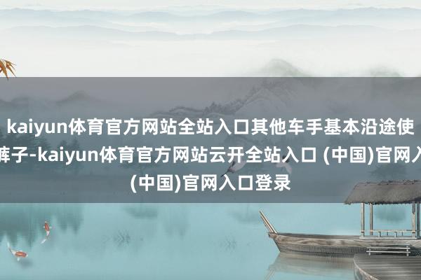 kaiyun体育官方网站全站入口其他车手基本沿途使用玄色裤子-kaiyun体育官方网站云开全站入口 (中国)官网入口登录