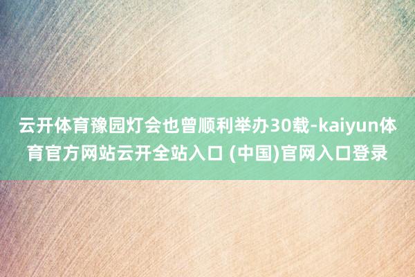 云开体育豫园灯会也曾顺利举办30载-kaiyun体育官方网站云开全站入口 (中国)官网入口登录