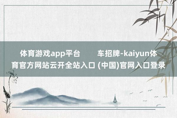 体育游戏app平台        车招牌-kaiyun体育官方网站云开全站入口 (中国)官网入口登录