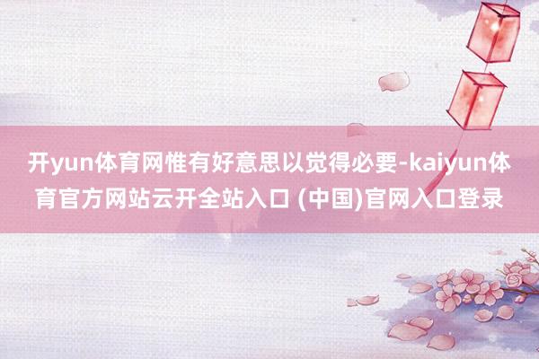 开yun体育网惟有好意思以觉得必要-kaiyun体育官方网站云开全站入口 (中国)官网入口登录