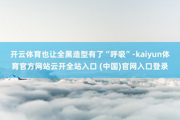 开云体育也让全黑造型有了“呼吸”-kaiyun体育官方网站云开全站入口 (中国)官网入口登录