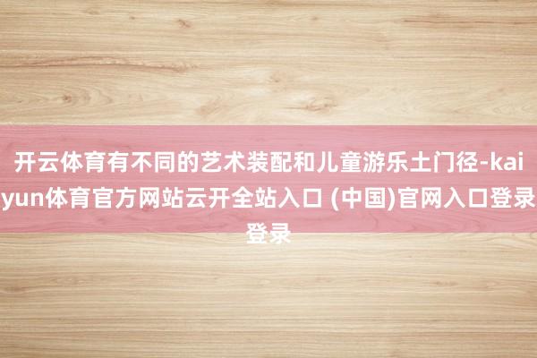 开云体育有不同的艺术装配和儿童游乐土门径-kaiyun体育官方网站云开全站入口 (中国)官网入口登录