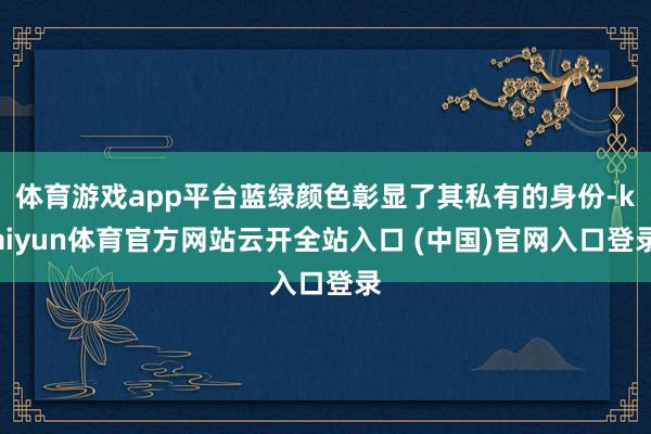 体育游戏app平台蓝绿颜色彰显了其私有的身份-kaiyun体育官方网站云开全站入口 (中国)官网入口登录