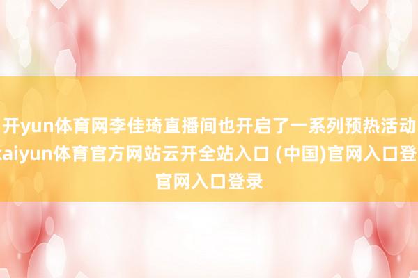 开yun体育网李佳琦直播间也开启了一系列预热活动-kaiyun体育官方网站云开全站入口 (中国)官网入口登录