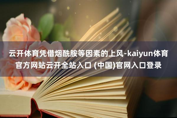 云开体育凭借烟酰胺等因素的上风-kaiyun体育官方网站云开全站入口 (中国)官网入口登录