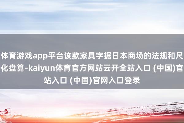 体育游戏app平台该款家具字据日本商场的法规和尺寸条目定制化盘算-kaiyun体育官方网站云开全站入口 (中国)官网入口登录