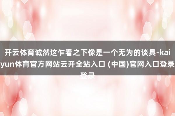 开云体育诚然这乍看之下像是一个无为的谈具-kaiyun体育官方网站云开全站入口 (中国)官网入口登录