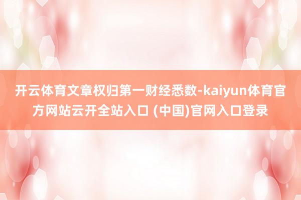 开云体育文章权归第一财经悉数-kaiyun体育官方网站云开全站入口 (中国)官网入口登录