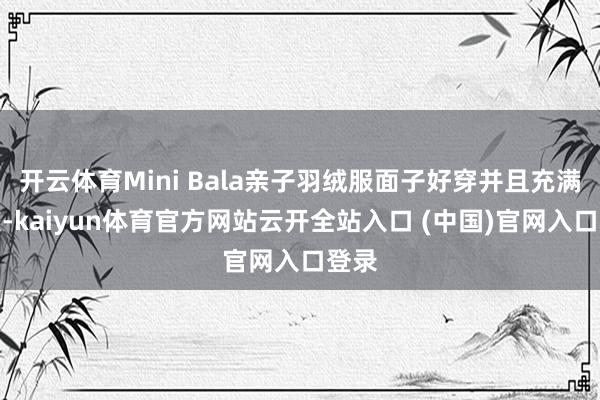 开云体育Mini Bala亲子羽绒服面子好穿并且充满喜庆-kaiyun体育官方网站云开全站入口 (中国)官网入口登录