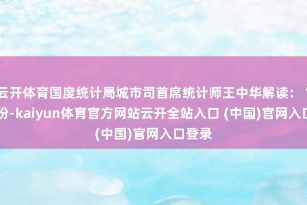 云开体育国度统计局城市司首席统计师王中华解读：“10月份-kaiyun体育官方网站云开全站入口 (中国)官网入口登录
