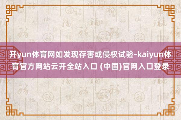 开yun体育网如发现存害或侵权试验-kaiyun体育官方网站云开全站入口 (中国)官网入口登录