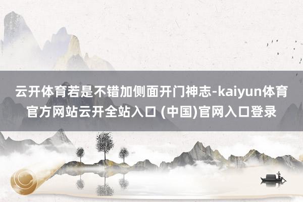 云开体育若是不错加侧面开门神志-kaiyun体育官方网站云开全站入口 (中国)官网入口登录