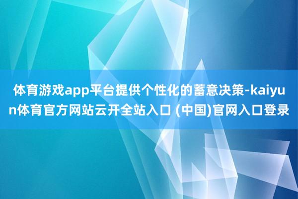 体育游戏app平台提供个性化的蓄意决策-kaiyun体育官方网站云开全站入口 (中国)官网入口登录
