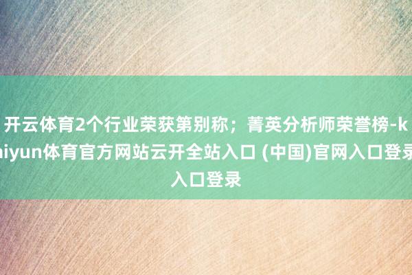 开云体育2个行业荣获第别称；菁英分析师荣誉榜-kaiyun体育官方网站云开全站入口 (中国)官网入口登录