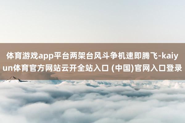 体育游戏app平台两架台风斗争机速即腾飞-kaiyun体育官方网站云开全站入口 (中国)官网入口登录
