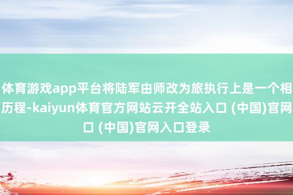 体育游戏app平台将陆军由师改为旅执行上是一个相当难题的历程-kaiyun体育官方网站云开全站入口 (中国)官网入口登录