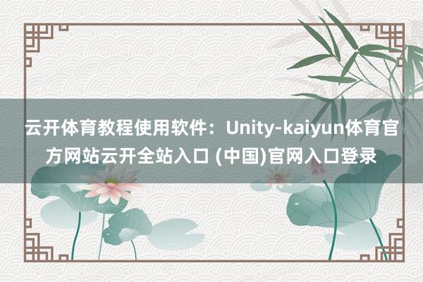 云开体育教程使用软件：Unity-kaiyun体育官方网站云开全站入口 (中国)官网入口登录