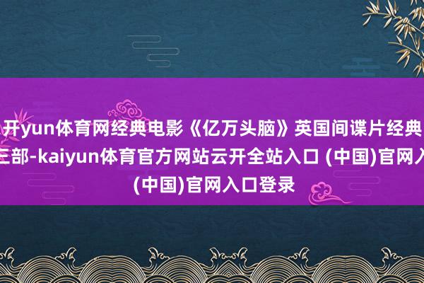 开yun体育网经典电影《亿万头脑》英国间谍片经典系列第三部-kaiyun体育官方网站云开全站入口 (中国)官网入口登录