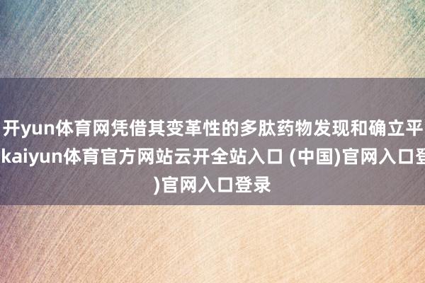 开yun体育网凭借其变革性的多肽药物发现和确立平台-kaiyun体育官方网站云开全站入口 (中国)官网入口登录