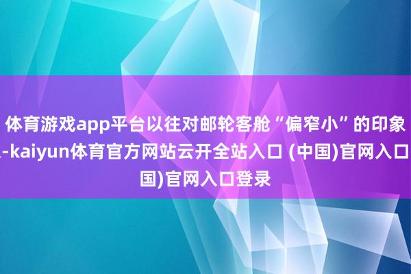 体育游戏app平台以往对邮轮客舱“偏窄小”的印象较深-kaiyun体育官方网站云开全站入口 (中国)官网入口登录