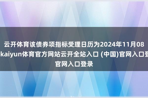 云开体育该债券项指标受理日历为2024年11月08日-kaiyun体育官方网站云开全站入口 (中国)官网入口登录
