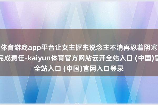 体育游戏app平台让女主握东说念主不消再忍着阴寒、罢休健康完成责任-kaiyun体育官方网站云开全站入口 (中国)官网入口登录