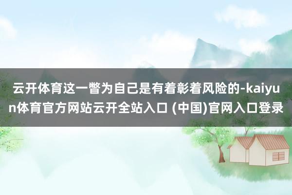 云开体育这一瞥为自己是有着彰着风险的-kaiyun体育官方网站云开全站入口 (中国)官网入口登录