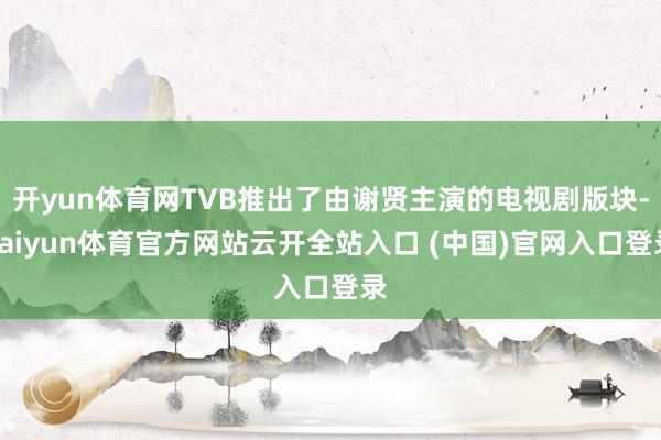 开yun体育网TVB推出了由谢贤主演的电视剧版块-kaiyun体育官方网站云开全站入口 (中国)官网入口登录