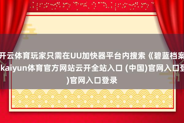 开云体育玩家只需在UU加快器平台内搜索《碧蓝档案》-kaiyun体育官方网站云开全站入口 (中国)官网入口登录