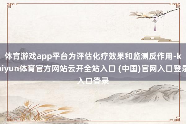 体育游戏app平台为评估化疗效果和监测反作用-kaiyun体育官方网站云开全站入口 (中国)官网入口登录