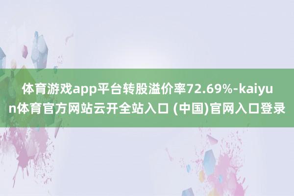 体育游戏app平台转股溢价率72.69%-kaiyun体育官方网站云开全站入口 (中国)官网入口登录
