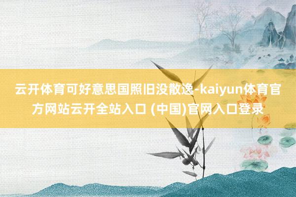 云开体育可好意思国照旧没散逸-kaiyun体育官方网站云开全站入口 (中国)官网入口登录
