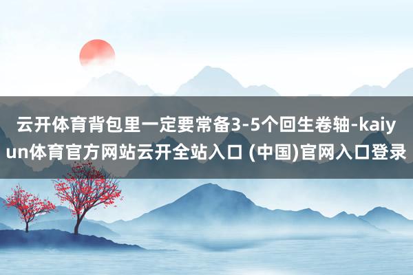 云开体育背包里一定要常备3-5个回生卷轴-kaiyun体育官方网站云开全站入口 (中国)官网入口登录
